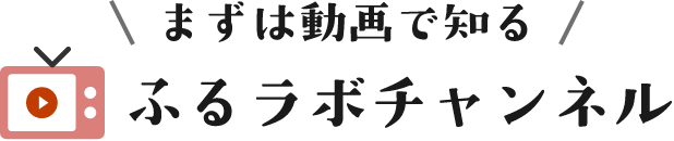 まずは動画で知るふるラボチャンネル